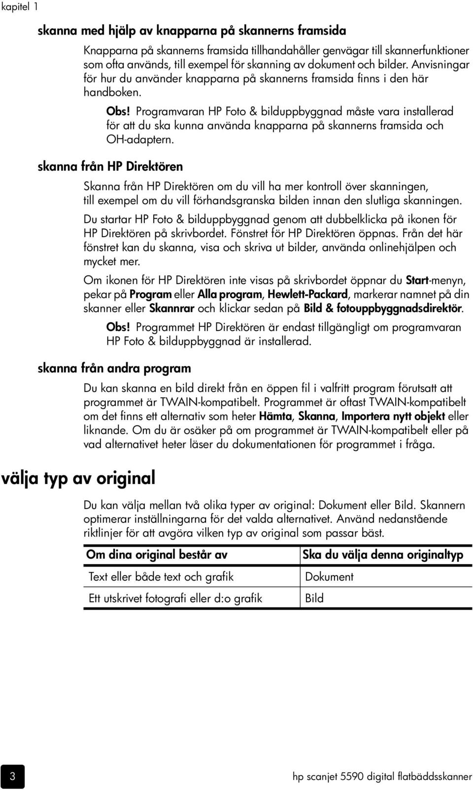 Programvaran HP Foto & bilduppbyggnad måste vara installerad för att du ska kunna använda knapparna på skannerns framsida och OH-adaptern.