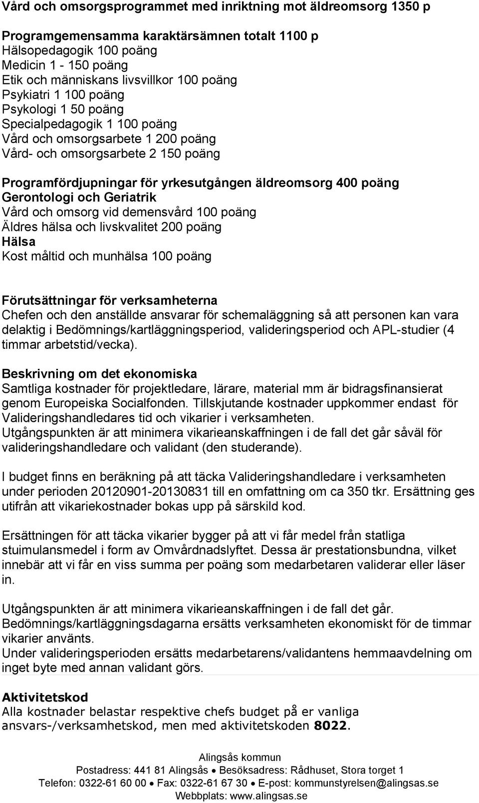 poäng Gerontologi och Geriatrik Vård och omsorg vid demensvård 100 poäng Äldres hälsa och livskvalitet 200 poäng Hälsa Kost måltid och munhälsa 100 poäng Förutsättningar för verksamheterna Chefen och