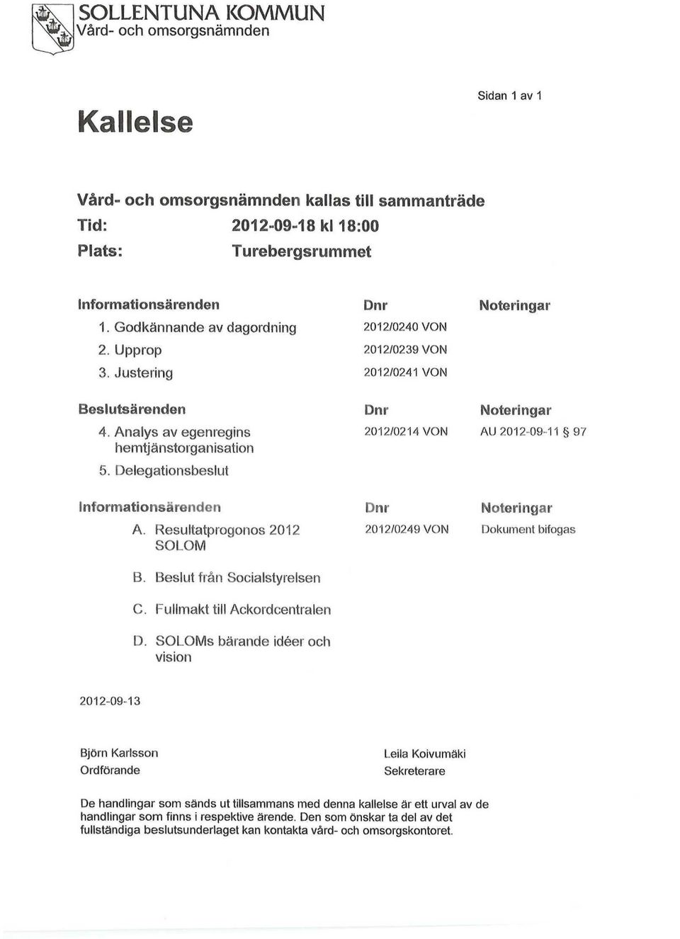 Delegationsbeslut Dnr 2012/0214 VON Noteringar AU 2012-09-11 97 Informationsärenden A. Resultatprogonos 2012 SOLOM Dnr 2012/0249 VON Noteringar Dokument bifogas B. Beslut från Socialstyrelsen C.