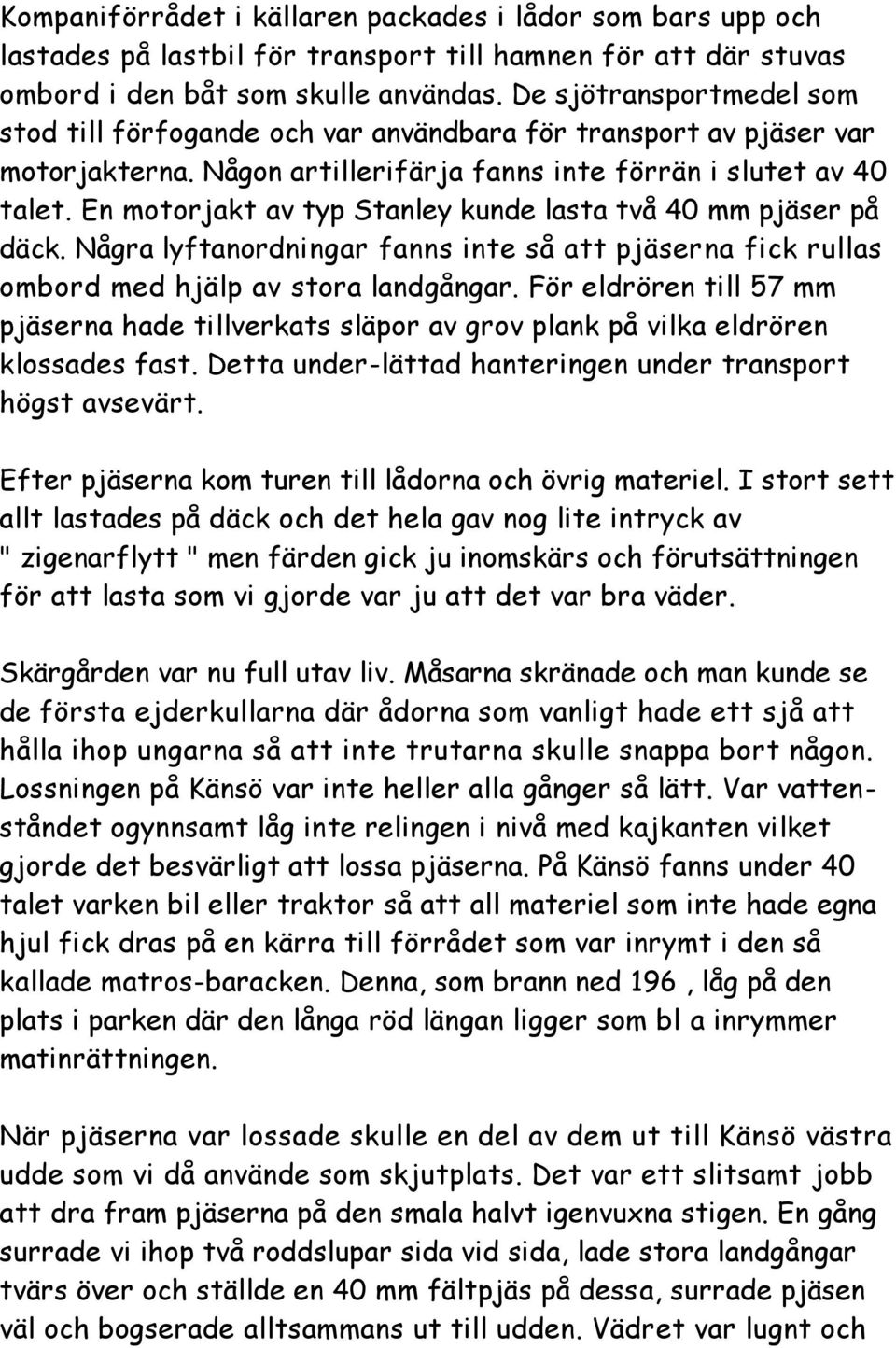 En motorjakt av typ Stanley kunde lasta två 40 mm pjäser på däck. Några lyftanordningar fanns inte så att pjäserna fick rullas ombord med hjälp av stora landgångar.