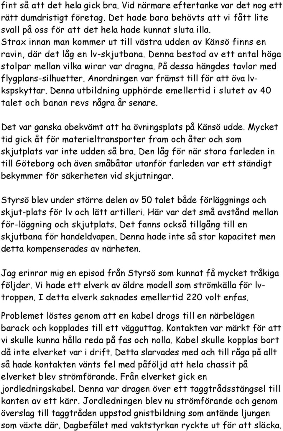 På dessa hängdes tavlor med flygplans-silhuetter. Anordningen var främst till för att öva lvkspskyttar. Denna utbildning upphörde emellertid i slutet av 40 talet och banan revs några år senare.