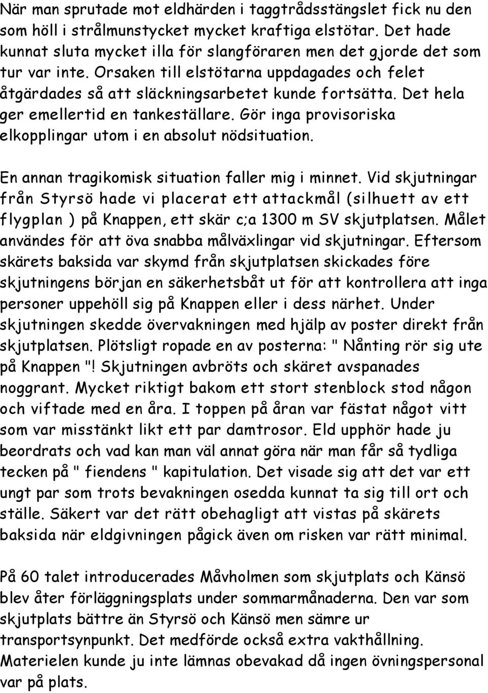 Det hela ger emellertid en tankeställare. Gör inga provisoriska elkopplingar utom i en absolut nödsituation. En annan tragikomisk situation faller mig i minnet.