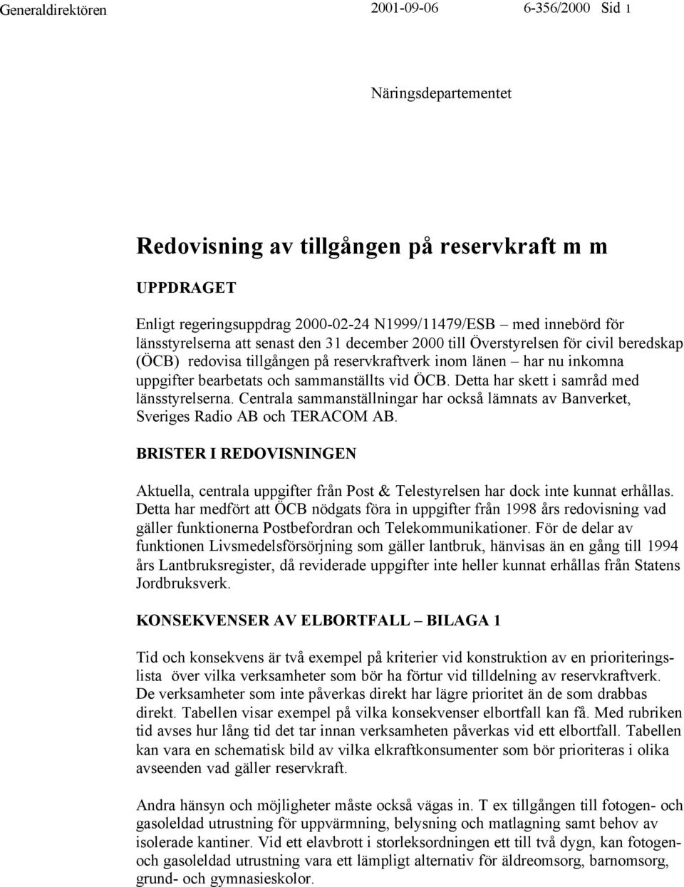 vid ÖCB. Detta har skett i samråd med länsstyrelserna. Centrala sammanställningar har också lämnats av Banverket, Sveriges Radio AB och TERACOM AB.