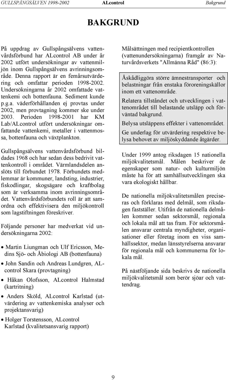 Perioden 1998-21 har KM Lab/ALcontrol utfört undersökningar omfattande vattenkemi, metaller i vattenmossa, bottenfauna och växtplankton.