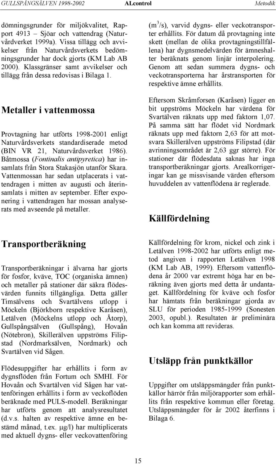 Metaller i vattenmossa Provtagning har utförts 1998-21 enligt Naturvårdsverkets standardiserade metod (BIN VR 21, Naturvårdsverket 1986).