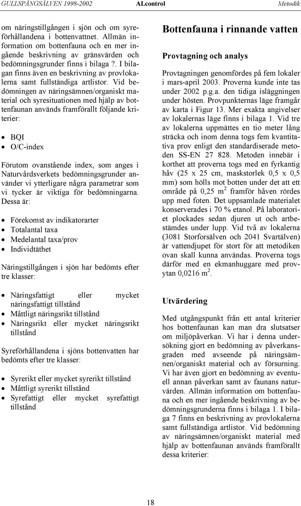 Vid bedömningen av näringsämnen/organiskt material och syresituationen med hjälp av bottenfaunan används framförallt följande kriterier: BQI O/C-index Förutom ovanstående index, som anges i
