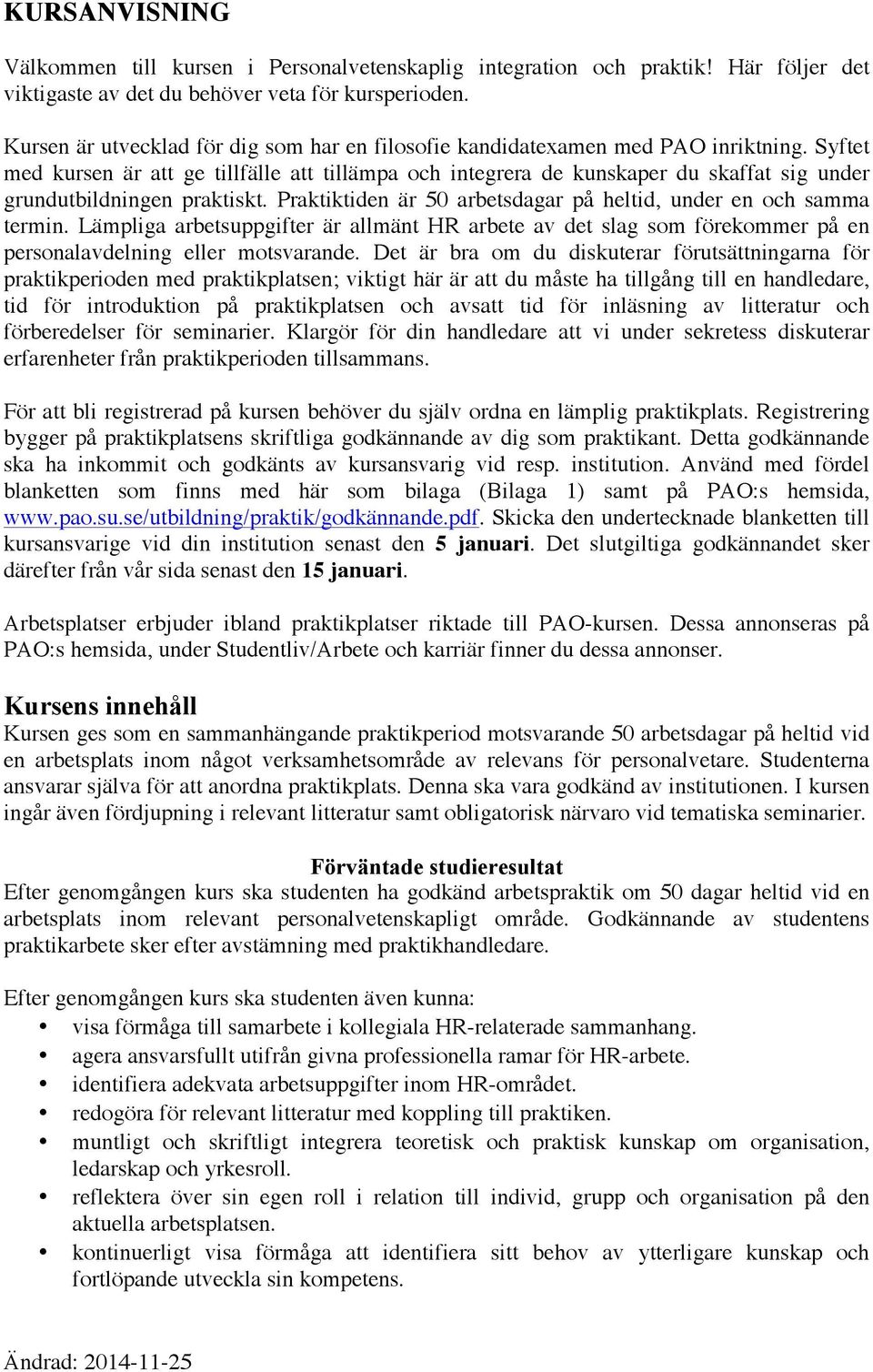 Syftet med kursen är att ge tillfälle att tillämpa och integrera de kunskaper du skaffat sig under grundutbildningen praktiskt. Praktiktiden är 50 arbetsdagar på heltid, under en och samma termin.