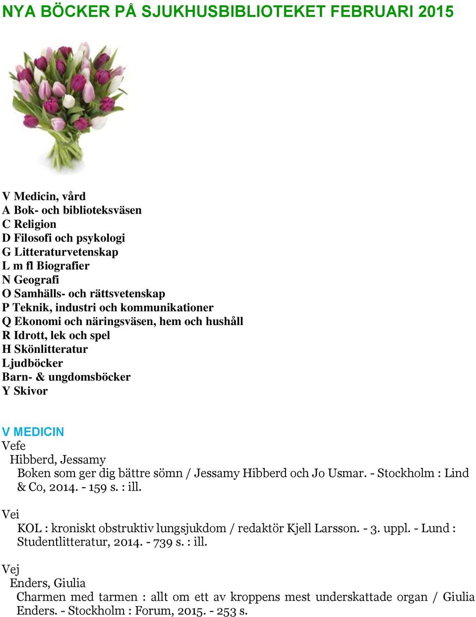 Hibberd, Jessamy Boken som ger dig bättre sömn / Jessamy Hibberd och Jo Usmar. - Stockholm : Lind & Co, 2014. - 159 s. : ill. Vei KOL : kroniskt obstruktiv lungsjukdom / redaktör Kjell Larsson.