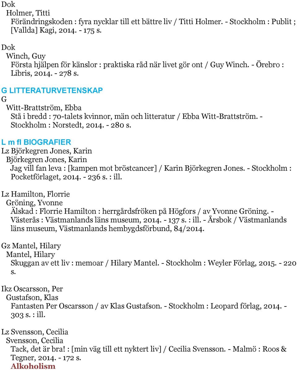 G LITTERATURVETENSKAP G Witt-Brattström, Ebba Stå i bredd : 70-talets kvinnor, män och litteratur / Ebba Witt-Brattström. - Stockholm : Norstedt, 2014. - 280 s.