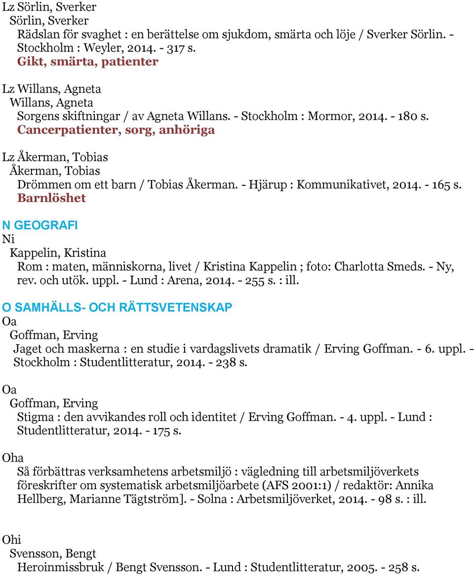Cancerpatienter, sorg, anhöriga Lz Åkerman, Tobias Åkerman, Tobias Drömmen om ett barn / Tobias Åkerman. - Hjärup : Kommunikativet, 2014. - 165 s.