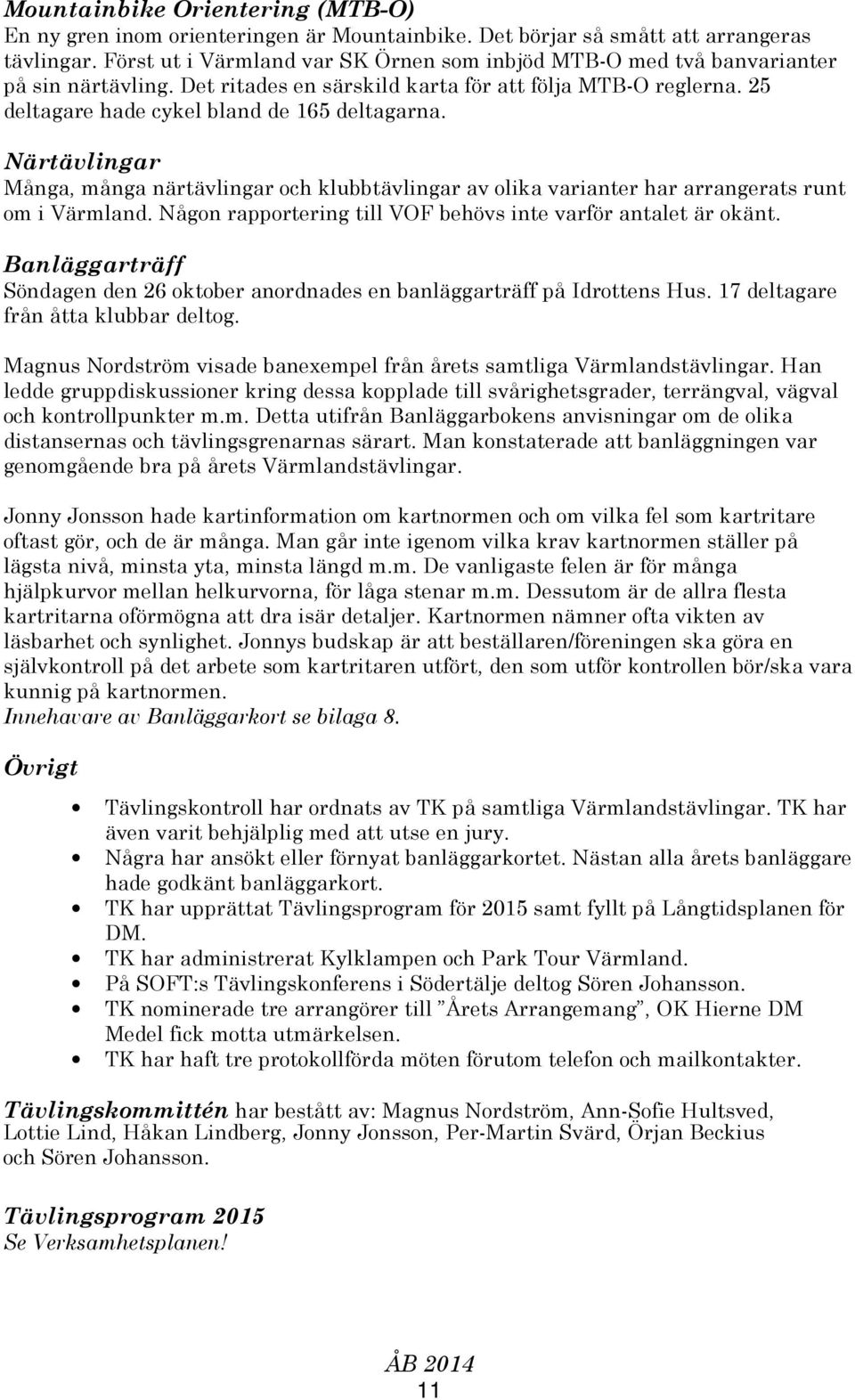 Närtävlingar Många, många närtävlingar och klubbtävlingar av olika varianter har arrangerats runt om i Värmland. Någon rapportering till VOF behövs inte varför antalet är okänt.