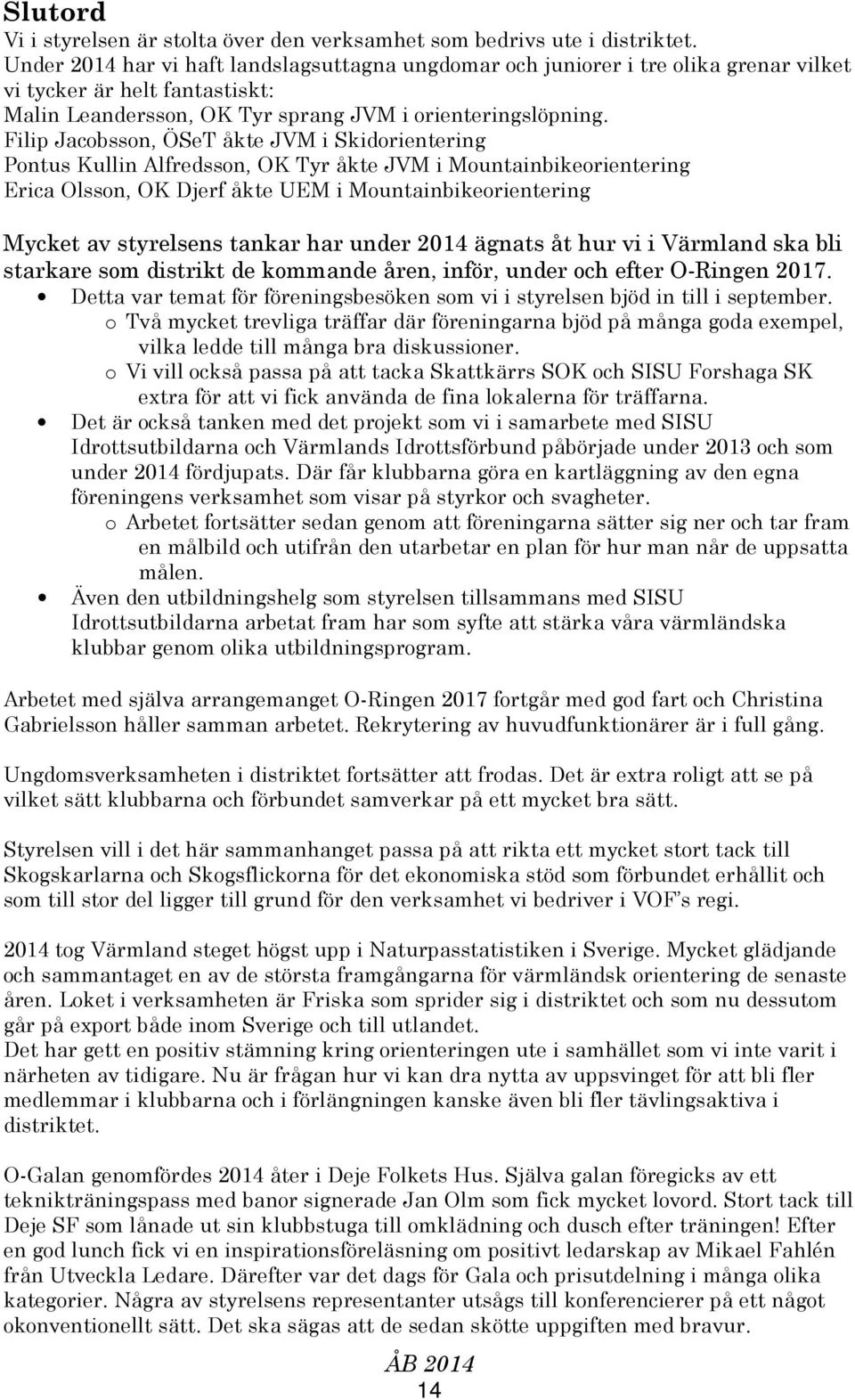 Filip Jacobsson, ÖSeT åkte JVM i Skidorientering Pontus Kullin Alfredsson, OK Tyr åkte JVM i Mountainbikeorientering Erica Olsson, OK Djerf åkte UEM i Mountainbikeorientering Mycket av styrelsens