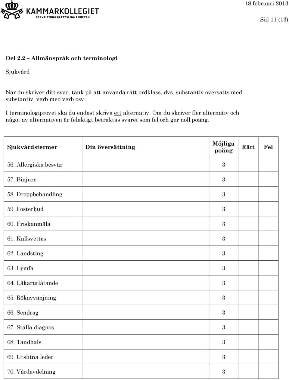 Om du skriver fler alternativ och något av alternativen är felaktigt betraktas svaret som fel och ger noll. Sjukvårdstermer 56. Allergiska besvär 3 57.