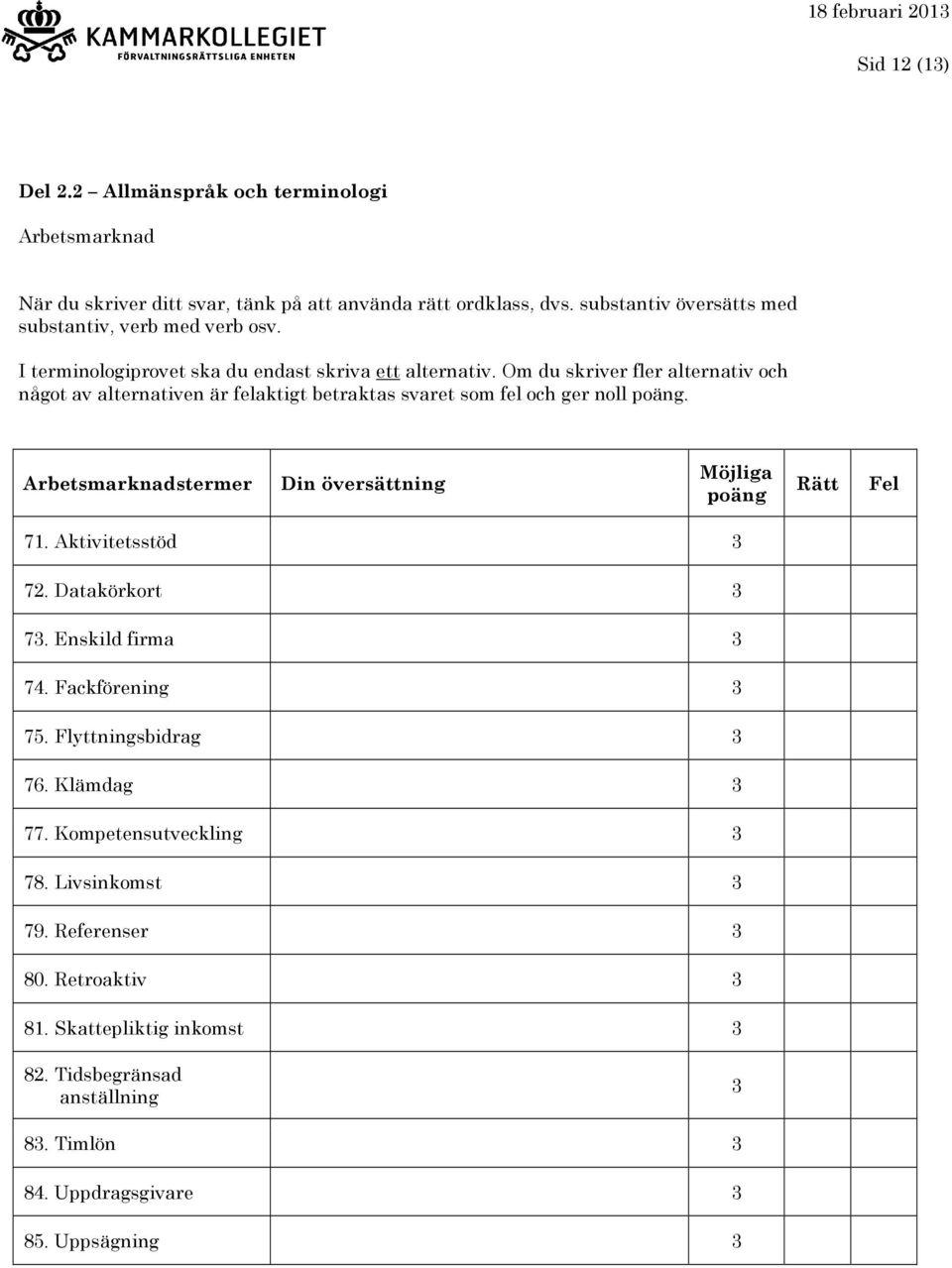 Om du skriver fler alternativ och något av alternativen är felaktigt betraktas svaret som fel och ger noll. Arbetsmarknadstermer 71. Aktivitetsstöd 3 72.