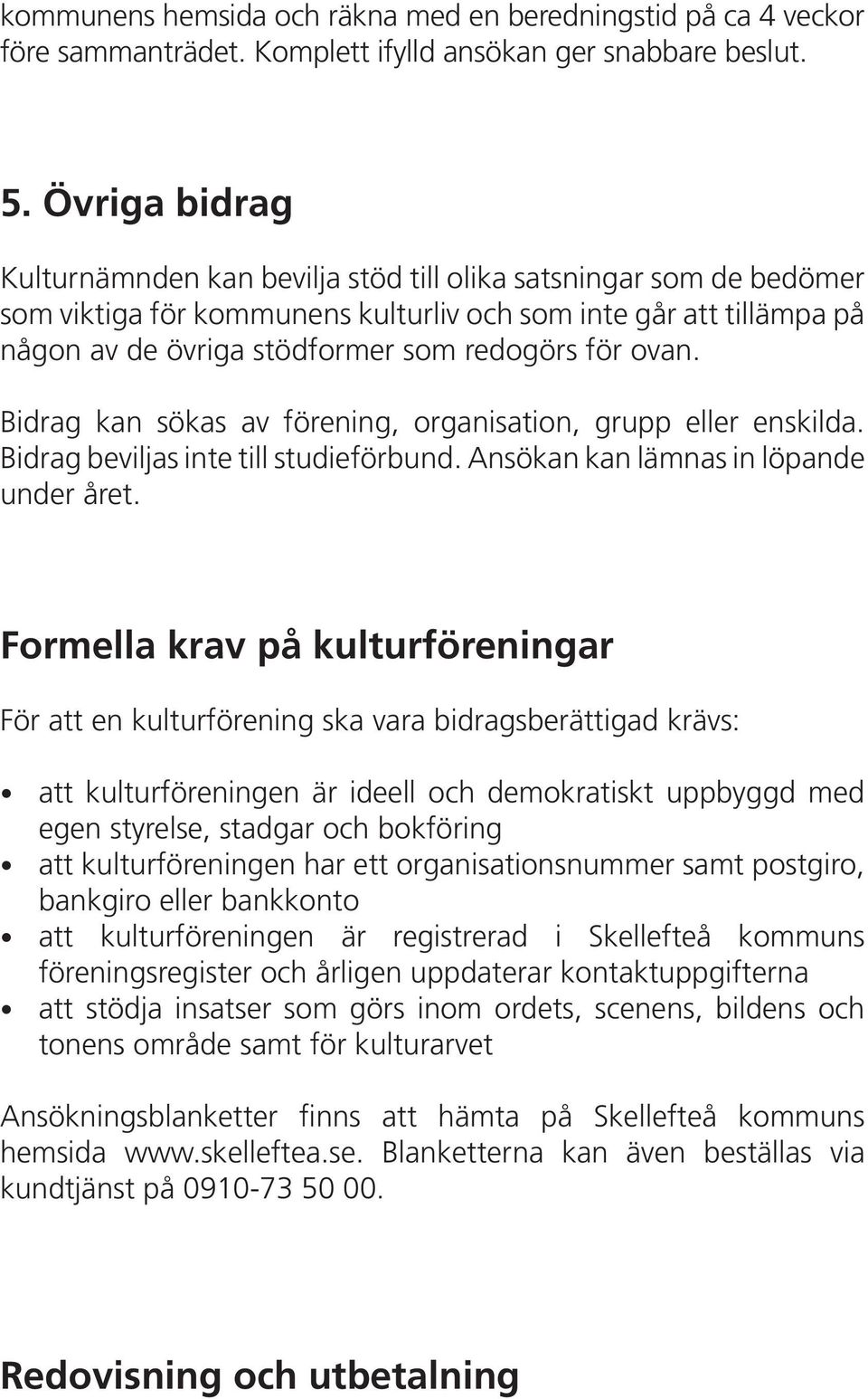 ovan. Bidrag kan sökas av förening, organisation, grupp eller enskilda. Bidrag beviljas inte till studieförbund. Ansökan kan lämnas in löpande under året.