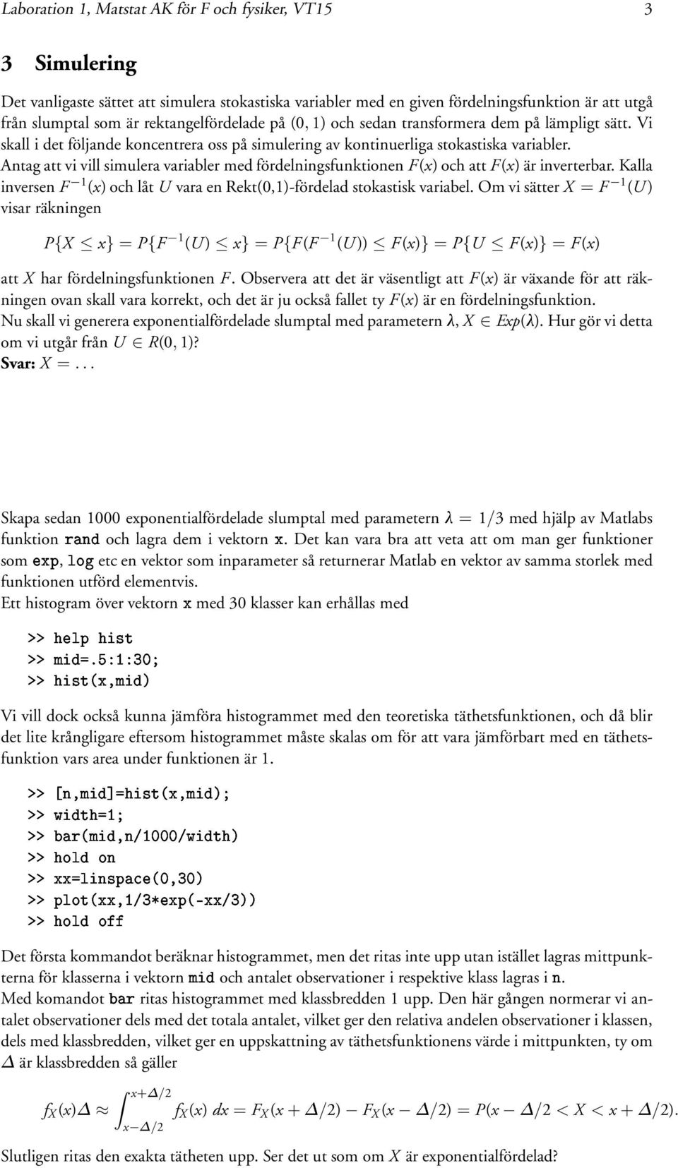 Antag att vi vill simulera variabler med fördelningsfunktionen F(x) och att F(x) är inverterbar. Kalla inversen F 1 (x) och låt U vara en Rekt(0,1)-fördelad stokastisk variabel.