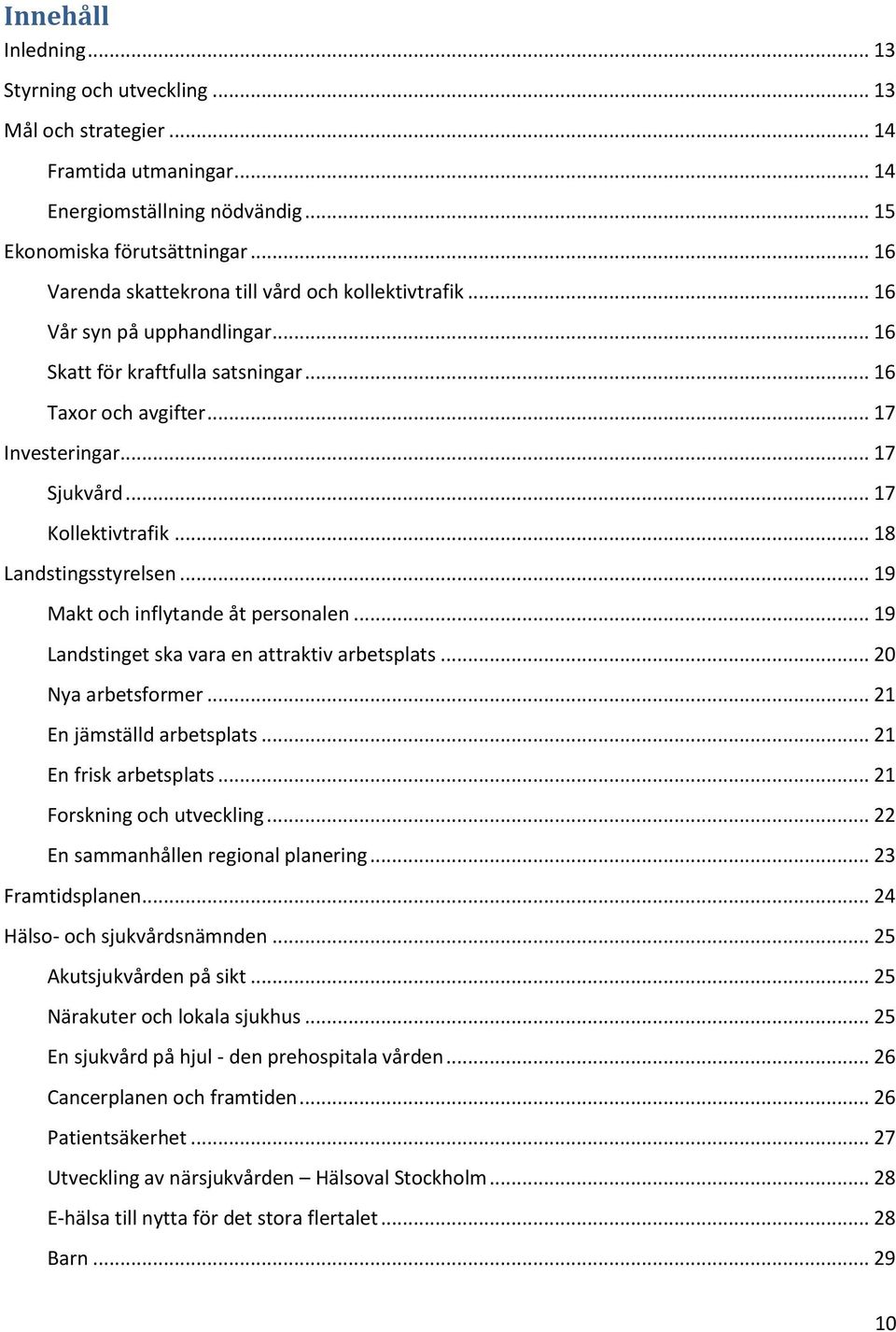 .. 17 Kollektivtrafik... 18 Landstingsstyrelsen... 19 Makt och inflytande åt personalen... 19 Landstinget ska vara en attraktiv arbetsplats... 20 Nya arbetsformer... 21 En jämställd arbetsplats.