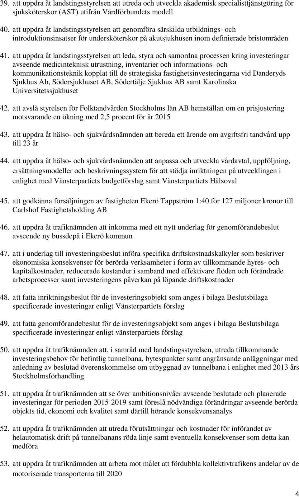 att uppdra åt landstingsstyrelsen att leda, styra och samordna processen kring investeringar avseende medicinteknisk utrustning, inventarier och informations- och kommunikationsteknik kopplat till de