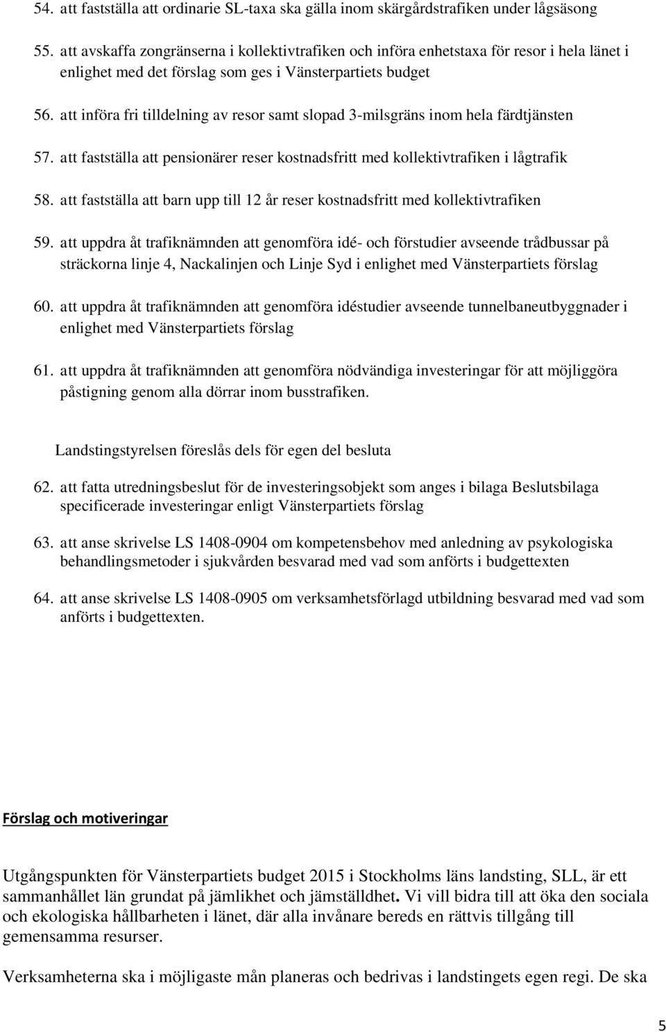 att införa fri tilldelning av resor samt slopad 3-milsgräns inom hela färdtjänsten 57. att fastställa att pensionärer reser kostnadsfritt med kollektivtrafiken i lågtrafik 58.