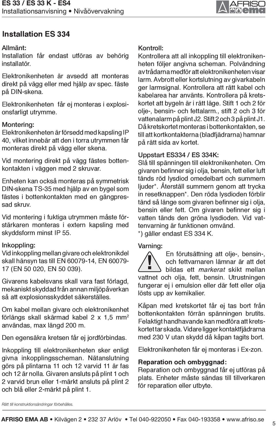 Montering: Elektronikenheten är försedd med kapsling IP 40, vilket innebär att den i torra utrymmen får monteras direkt på vägg eller skena.