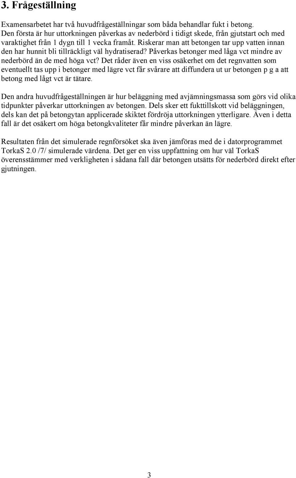 Riskerar man att betongen tar upp vatten innan den har hunnit bli tillräckligt väl hydratiserad? Påverkas betonger med låga vct mindre av nederbörd än de med höga vct?