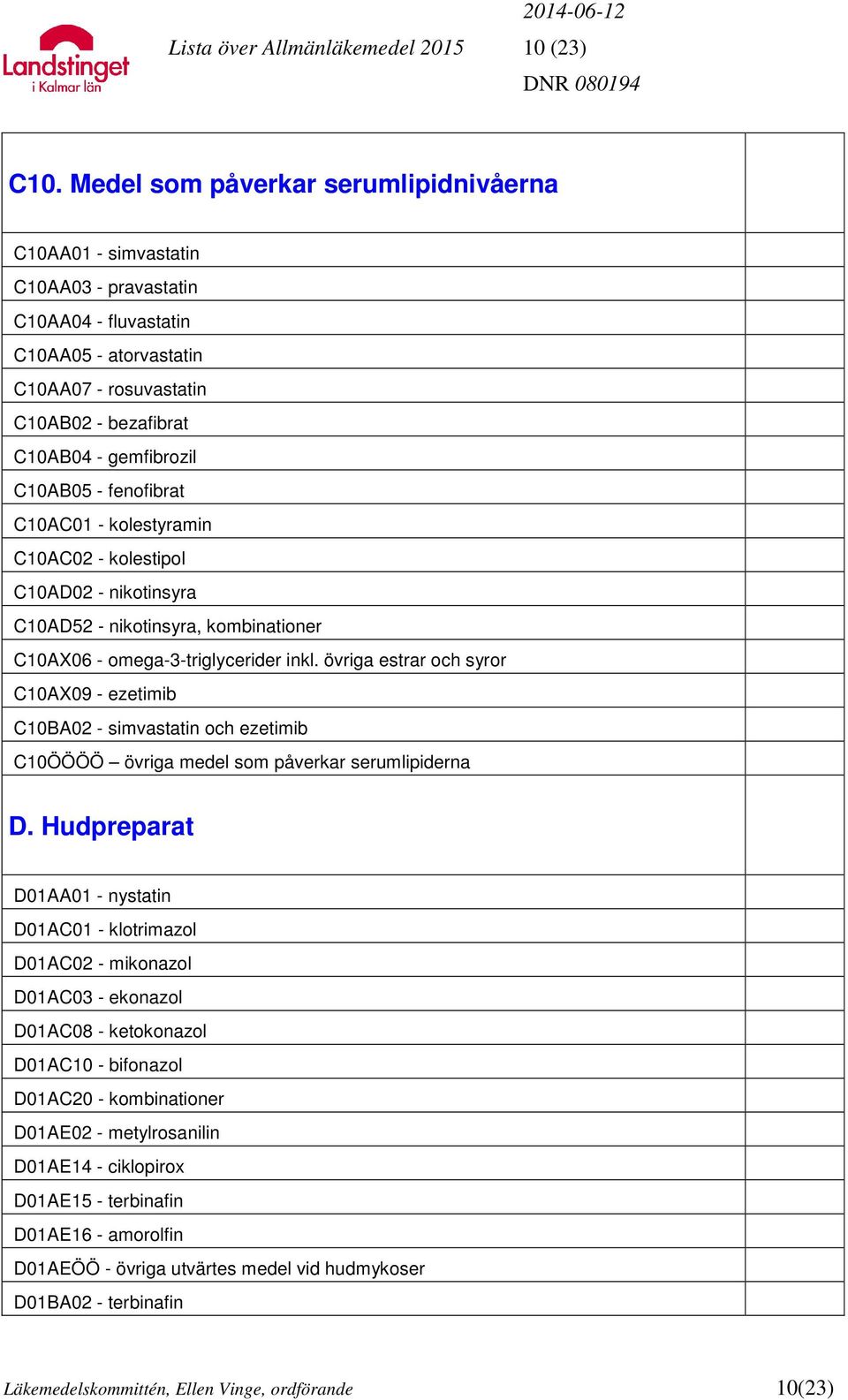 C10AB05 - fenofibrat C10AC01 - kolestyramin C10AC02 - kolestipol C10AD02 - nikotinsyra C10AD52 - nikotinsyra, kombinationer C10AX06 - omega-3-triglycerider inkl.