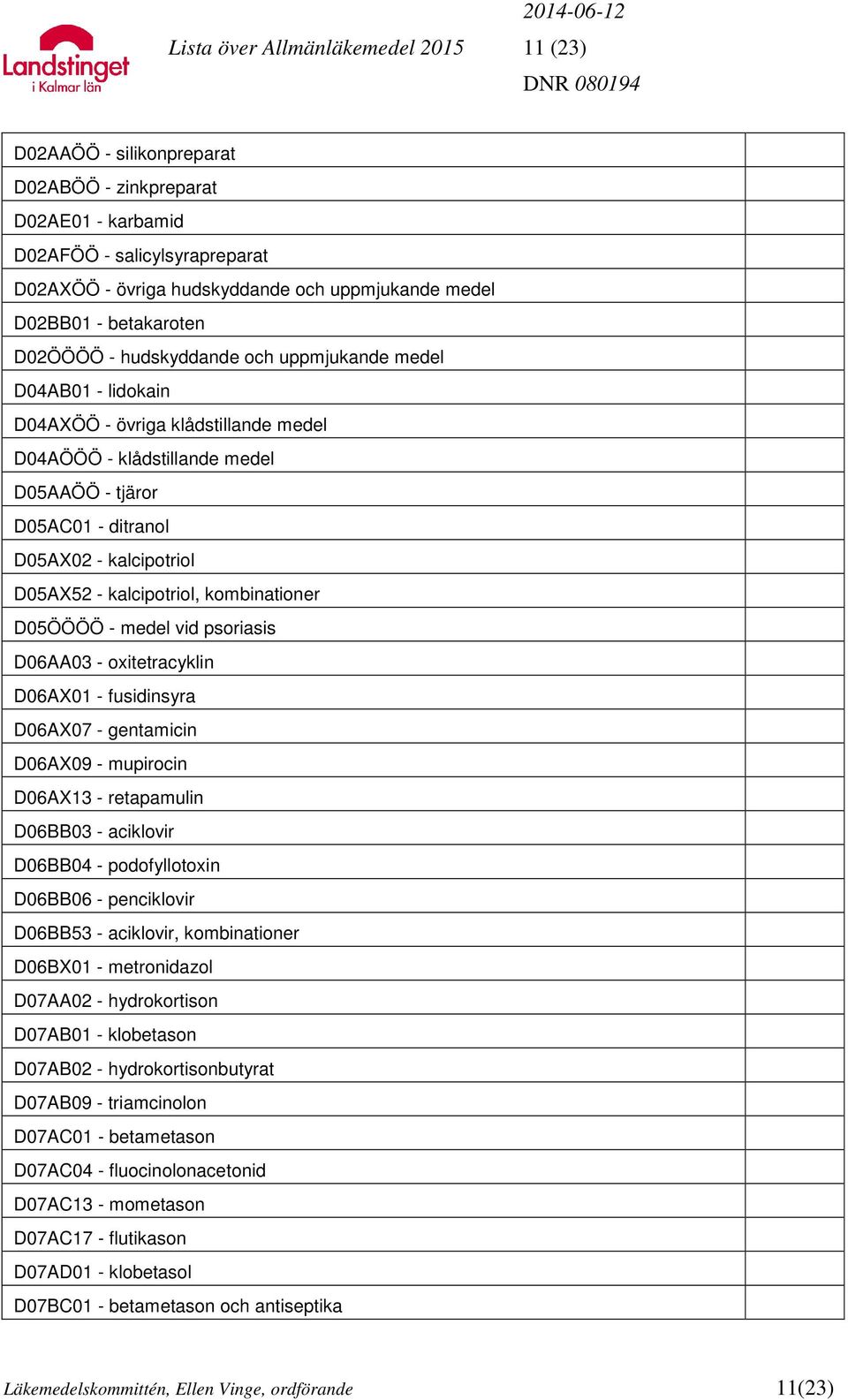 kalcipotriol D05AX52 - kalcipotriol, kombinationer D05ÖÖÖÖ - medel vid psoriasis D06AA03 - oxitetracyklin D06AX01 - fusidinsyra D06AX07 - gentamicin D06AX09 - mupirocin D06AX13 - retapamulin D06BB03
