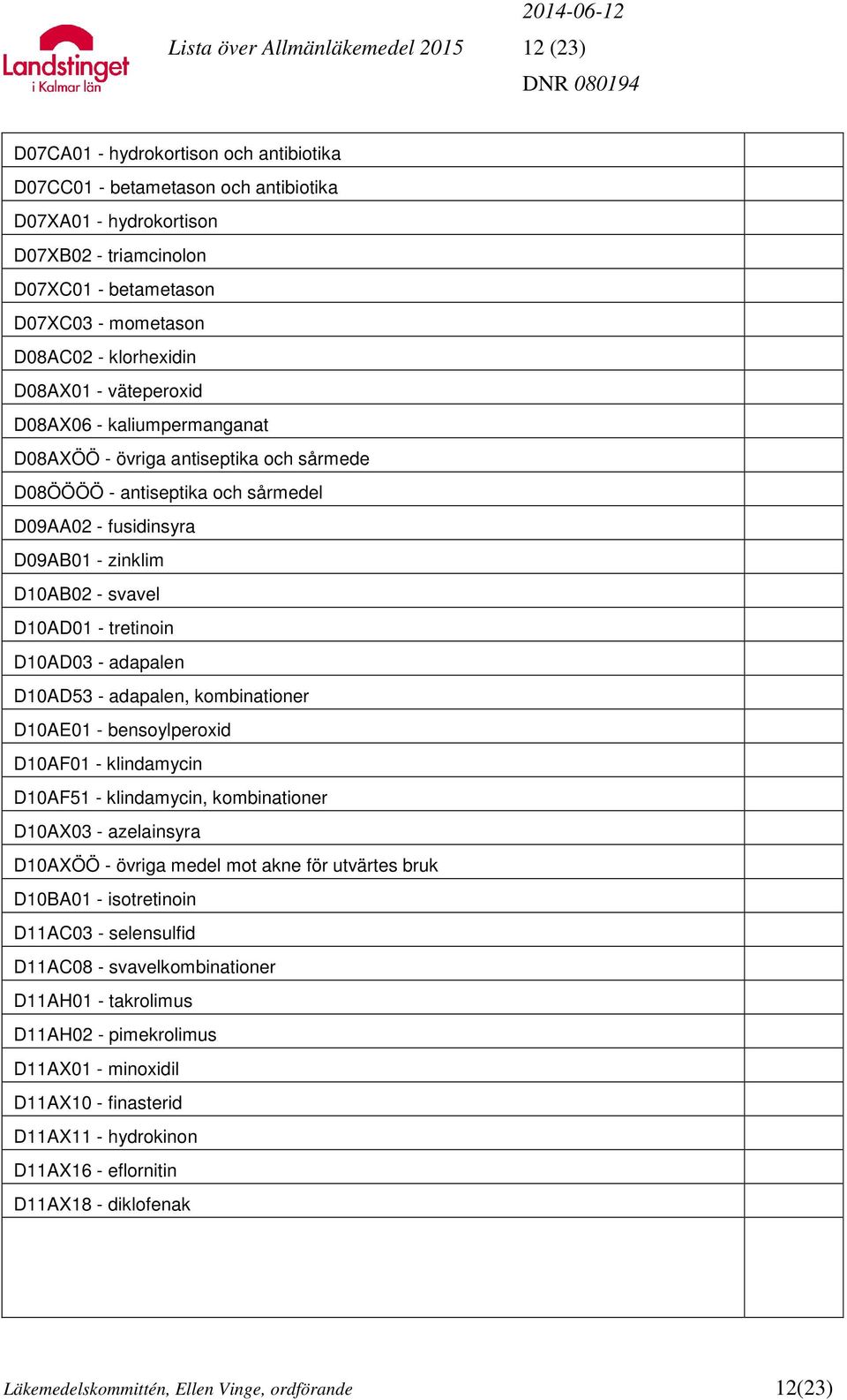 D10AB02 - svavel D10AD01 - tretinoin D10AD03 - adapalen D10AD53 - adapalen, kombinationer D10AE01 - bensoylperoxid D10AF01 - klindamycin D10AF51 - klindamycin, kombinationer D10AX03 - azelainsyra