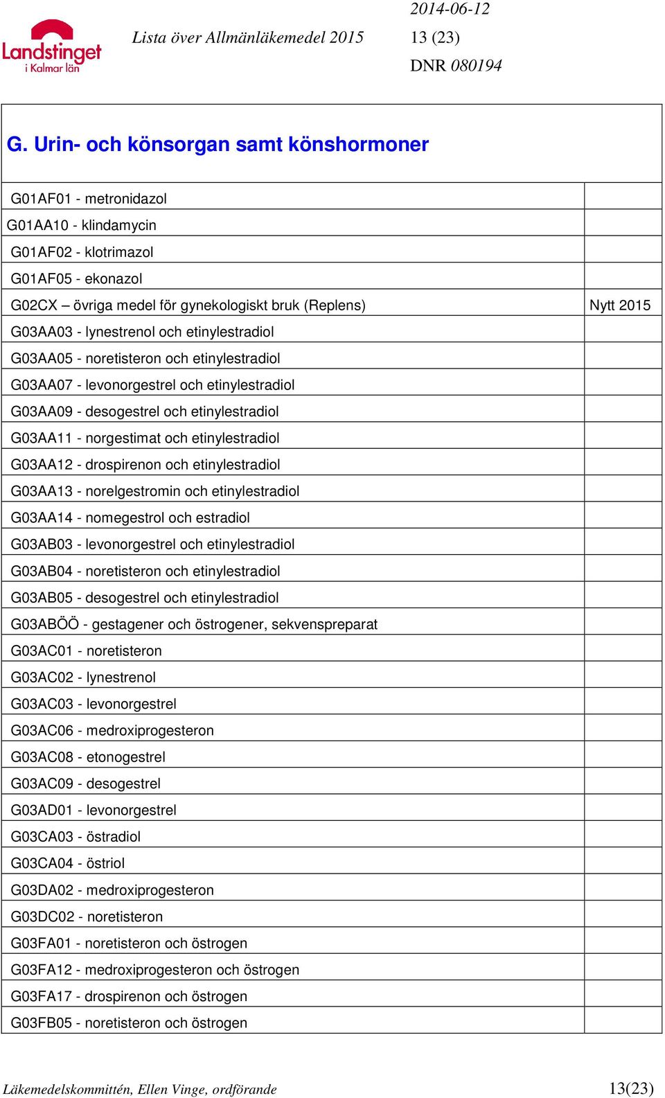 lynestrenol och etinylestradiol G03AA05 - noretisteron och etinylestradiol G03AA07 - levonorgestrel och etinylestradiol G03AA09 - desogestrel och etinylestradiol G03AA11 - norgestimat och
