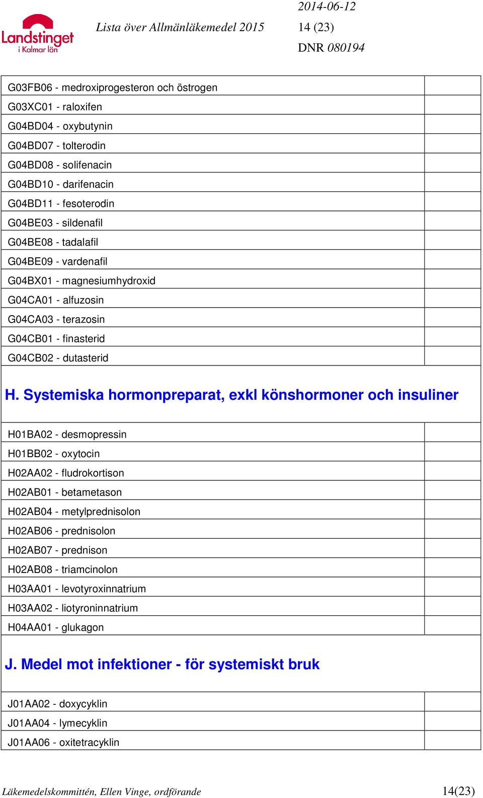 Systemiska hormonpreparat, exkl könshormoner och insuliner H01BA02 - desmopressin H01BB02 - oxytocin H02AA02 - fludrokortison H02AB01 - betametason H02AB04 - metylprednisolon H02AB06 - prednisolon