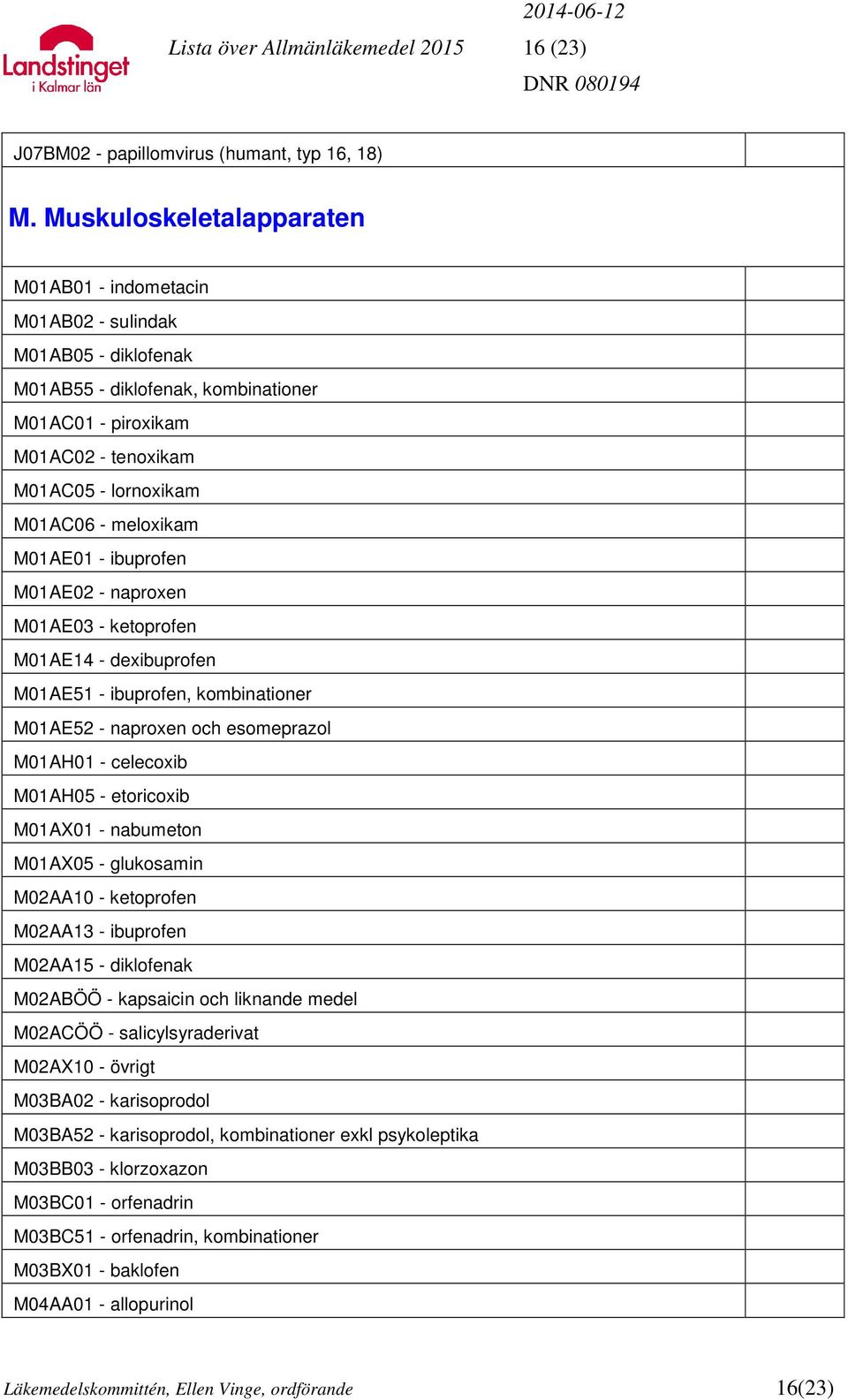 meloxikam M01AE01 - ibuprofen M01AE02 - naproxen M01AE03 - ketoprofen M01AE14 - dexibuprofen M01AE51 - ibuprofen, kombinationer M01AE52 - naproxen och esomeprazol M01AH01 - celecoxib M01AH05 -