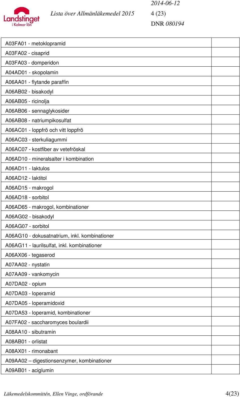A06AD12 - laktitol A06AD15 - makrogol A06AD18 - sorbitol A06AD65 - makrogol, kombinationer A06AG02 - bisakodyl A06AG07 - sorbitol A06AG10 - dokusatnatrium, inkl.