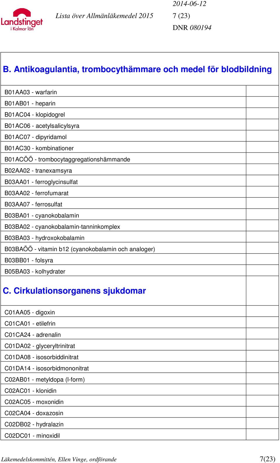 B01ACÖÖ - trombocytaggregationshämmande B02AA02 - tranexamsyra B03AA01 - ferroglycinsulfat B03AA02 - ferrofumarat B03AA07 - ferrosulfat B03BA01 - cyanokobalamin B03BA02 - cyanokobalamin-tanninkomplex