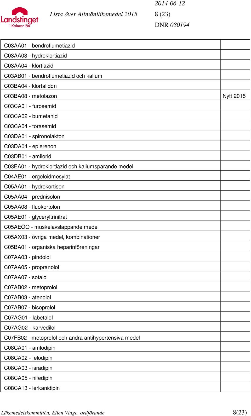 ergoloidmesylat C05AA01 - hydrokortison C05AA04 - prednisolon C05AA08 - fluokortolon C05AE01 - glyceryltrinitrat C05AEÖÖ - muskelavslappande medel C05AX03 - övriga medel, kombinationer C05BA01 -
