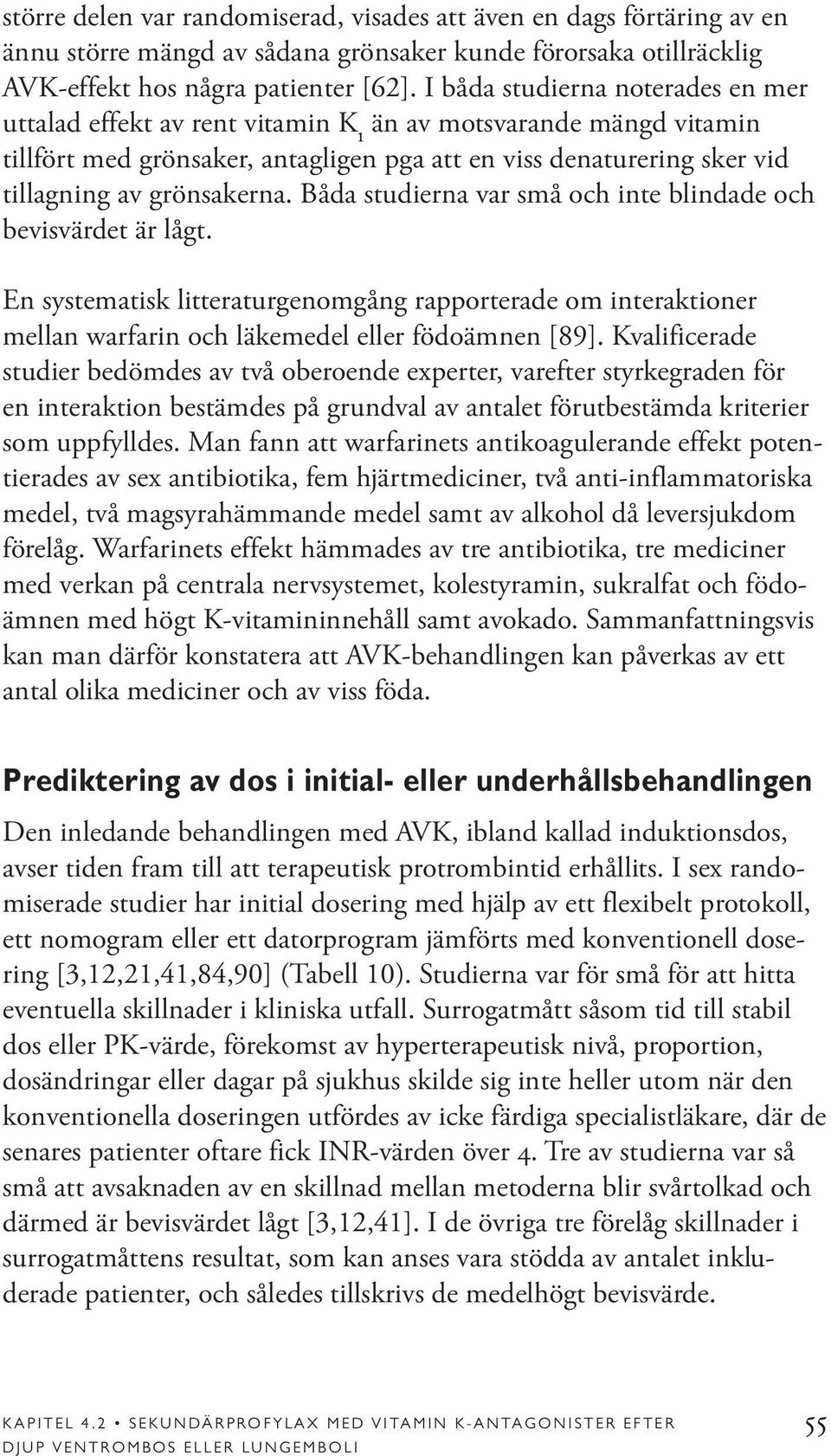 Båda studierna var små och inte blindade och bevisvärdet är lågt. En systematisk litteraturgenomgång rapporterade om interaktioner mellan warfarin och läkemedel eller födoämnen [89].