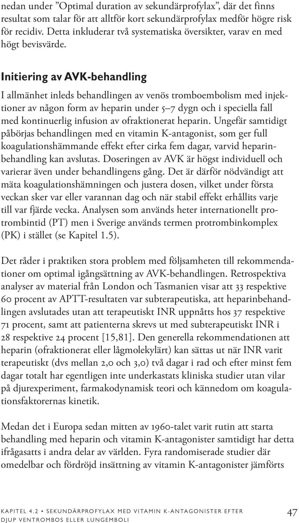 Initiering av AVK-behandling I allmänhet inleds behandlingen av venös tromboembolism med injektioner av någon form av heparin under 5 7 dygn och i speciella fall med kontinuerlig infusion av