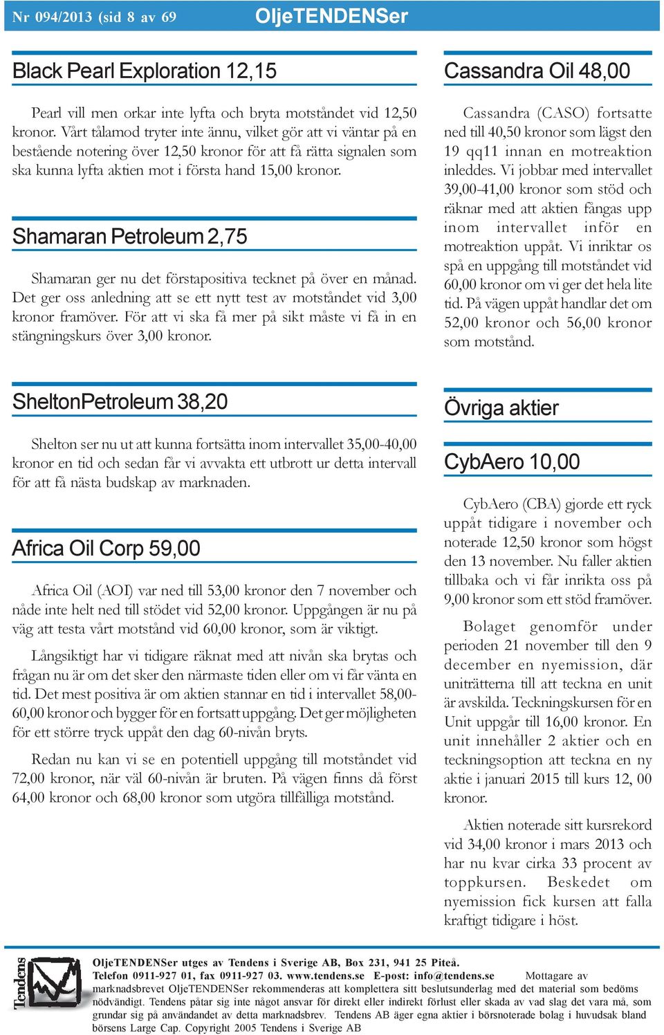 Shamaran Petroleum 2,75 Shamaran ger nu det förstapositiva tecknet på över en månad. Det ger oss anledning att se ett nytt test av motståndet vid 3,00 kronor framöver.