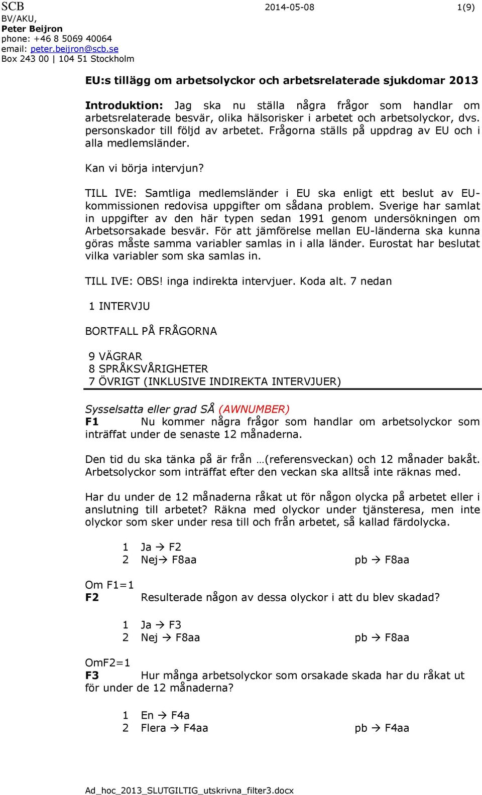 i arbetet och arbetsolyckor, dvs. personskador till följd av arbetet. Frågorna ställs på uppdrag av EU och i alla medlemsländer. Kan vi börja intervjun?