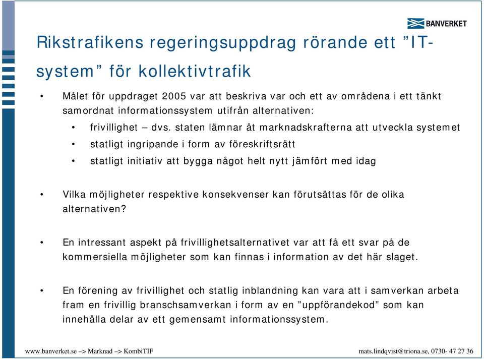 staten lämnar åt marknadskrafterna att utveckla systemet statligt ingripande i form av föreskriftsrätt statligt initiativ att bygga något helt nytt jämfört med idag Vilka möjligheter respektive