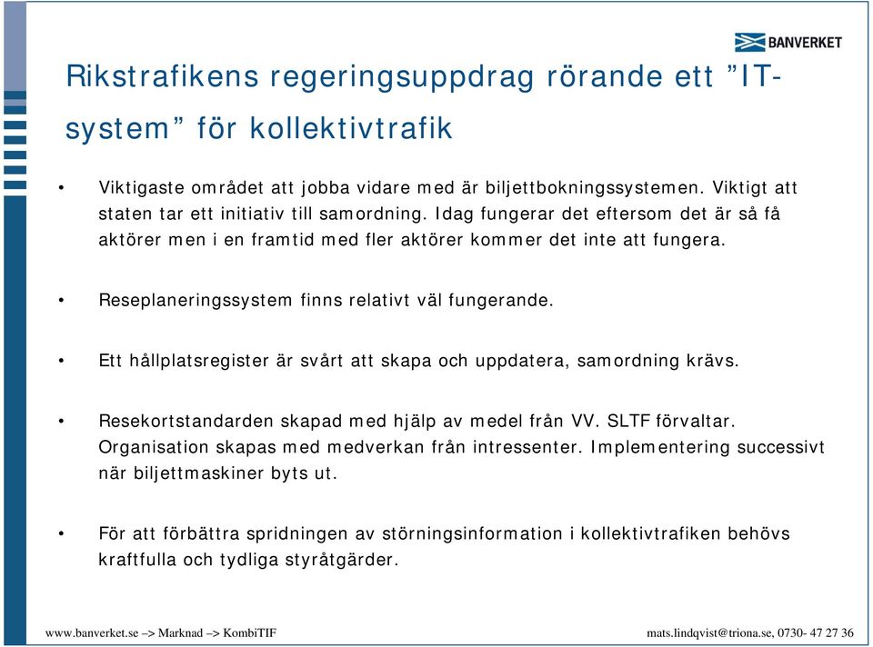 Reseplaneringssystem finns relativt väl fungerande. Ett hållplatsregister är svårt att skapa och uppdatera, samordning krävs. Resekortstandarden skapad med hjälp av medel från VV.