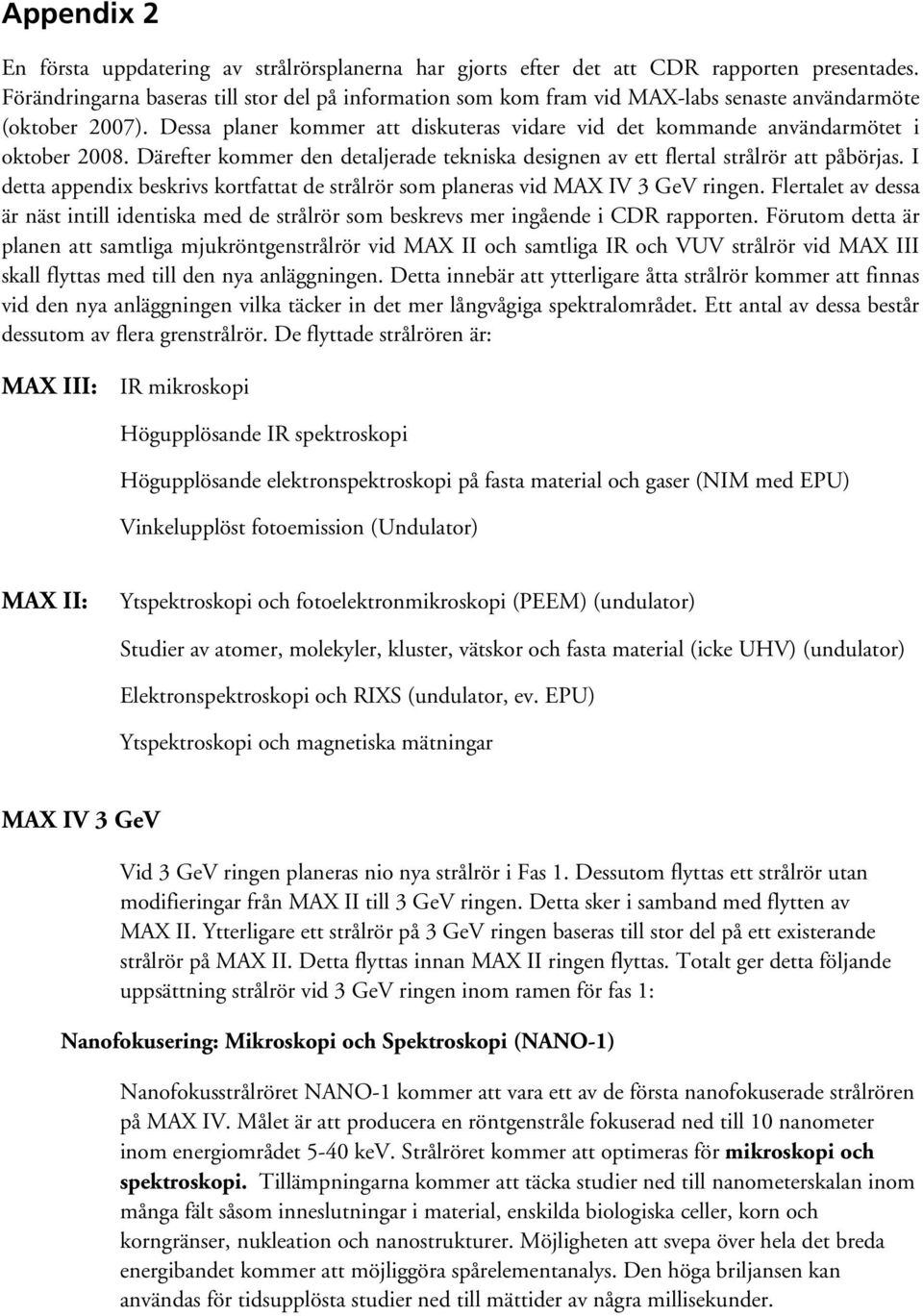 Dessa planer kommer att diskuteras vidare vid det kommande användarmötet i oktober 2008. Därefter kommer den detaljerade tekniska designen av ett flertal strålrör att påbörjas.