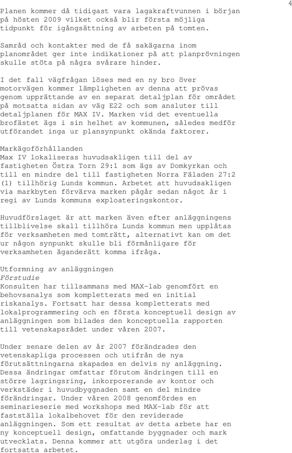 I det fall vägfrågan löses med en ny bro över motorvägen kommer lämpligheten av denna att prövas genom upprättande av en separat detaljplan för området på motsatta sidan av väg E22 och som ansluter