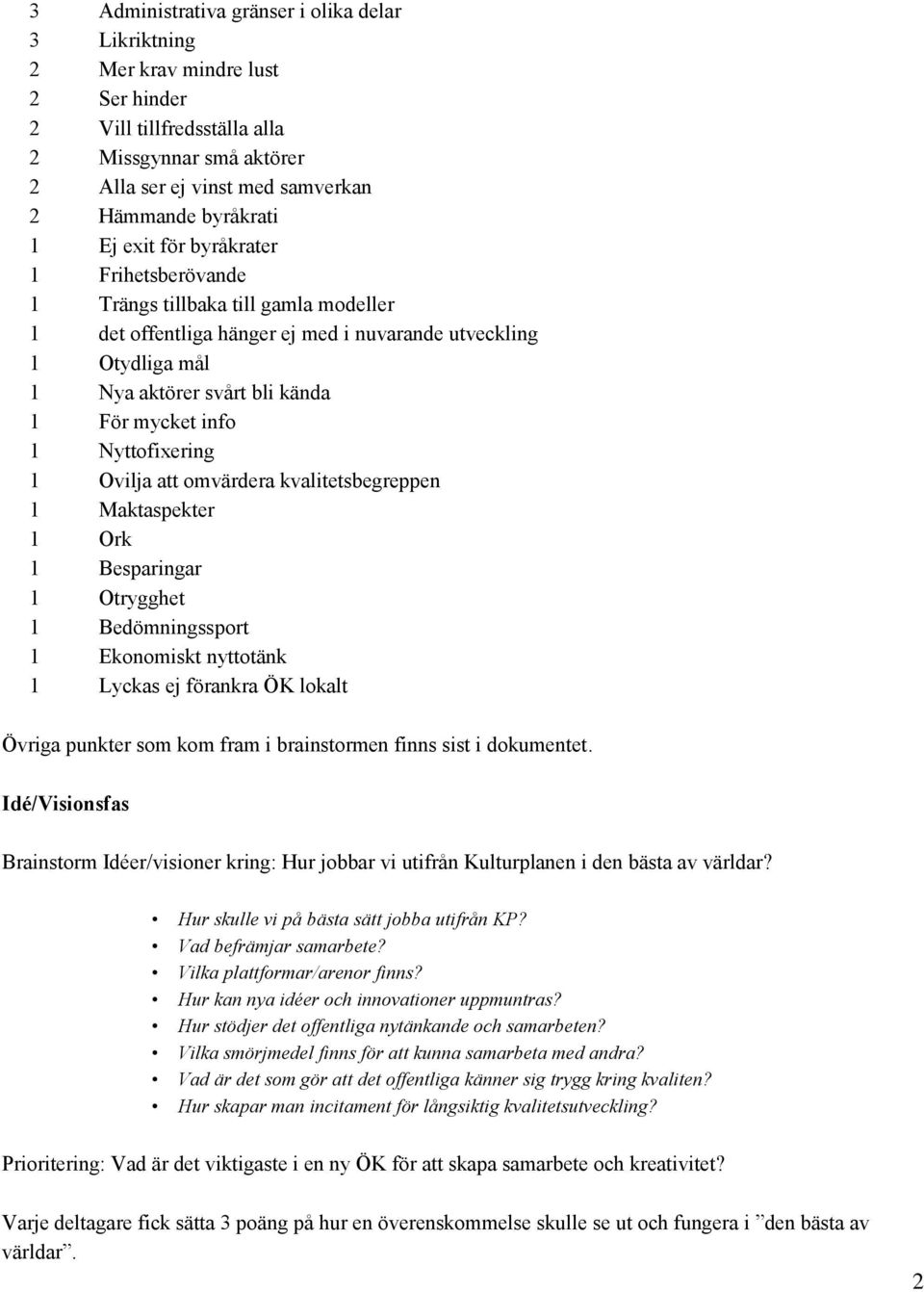 Nyttofixering 1 Ovilja att omvärdera kvalitetsbegreppen 1 Maktaspekter 1 Ork 1 Besparingar 1 Otrygghet 1 Bedömningssport 1 Ekonomiskt nyttotänk 1 Lyckas ej förankra ÖK lokalt Övriga punkter som kom