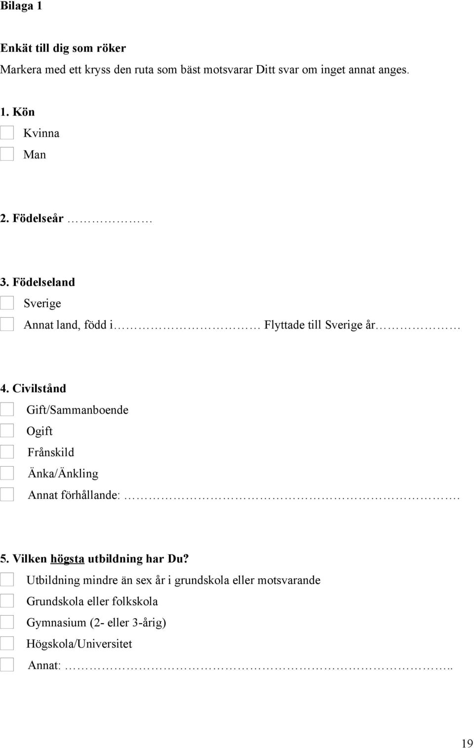 Civilstånd Gift/Sammanboende Ogift Frånskild Änka/Änkling Annat förhållande:. 5. Vilken högsta utbildning har Du?