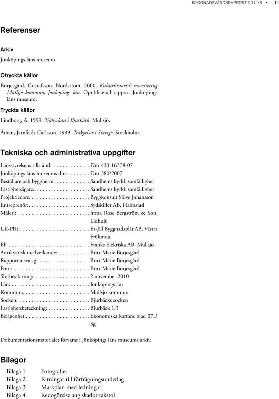 Tekniska och administrativa uppgifter Länsstyrelsens tillstånd:.............dnr 433-16378-07 Jönköpings läns museums dnr:........dnr 380/2007 Beställare och byggherre.............sandhems kyrkl.