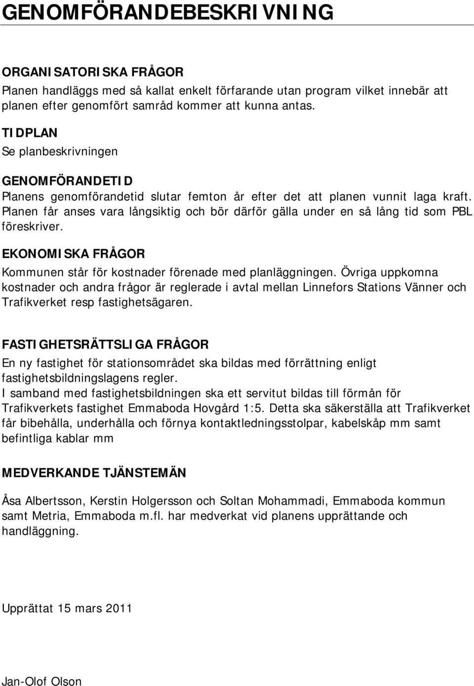 Planen får anses vara långsiktig och bör därför gälla under en så lång tid som PBL föreskriver. EKONOMISKA FRÅGOR Kommunen står för kostnader förenade med planläggningen.