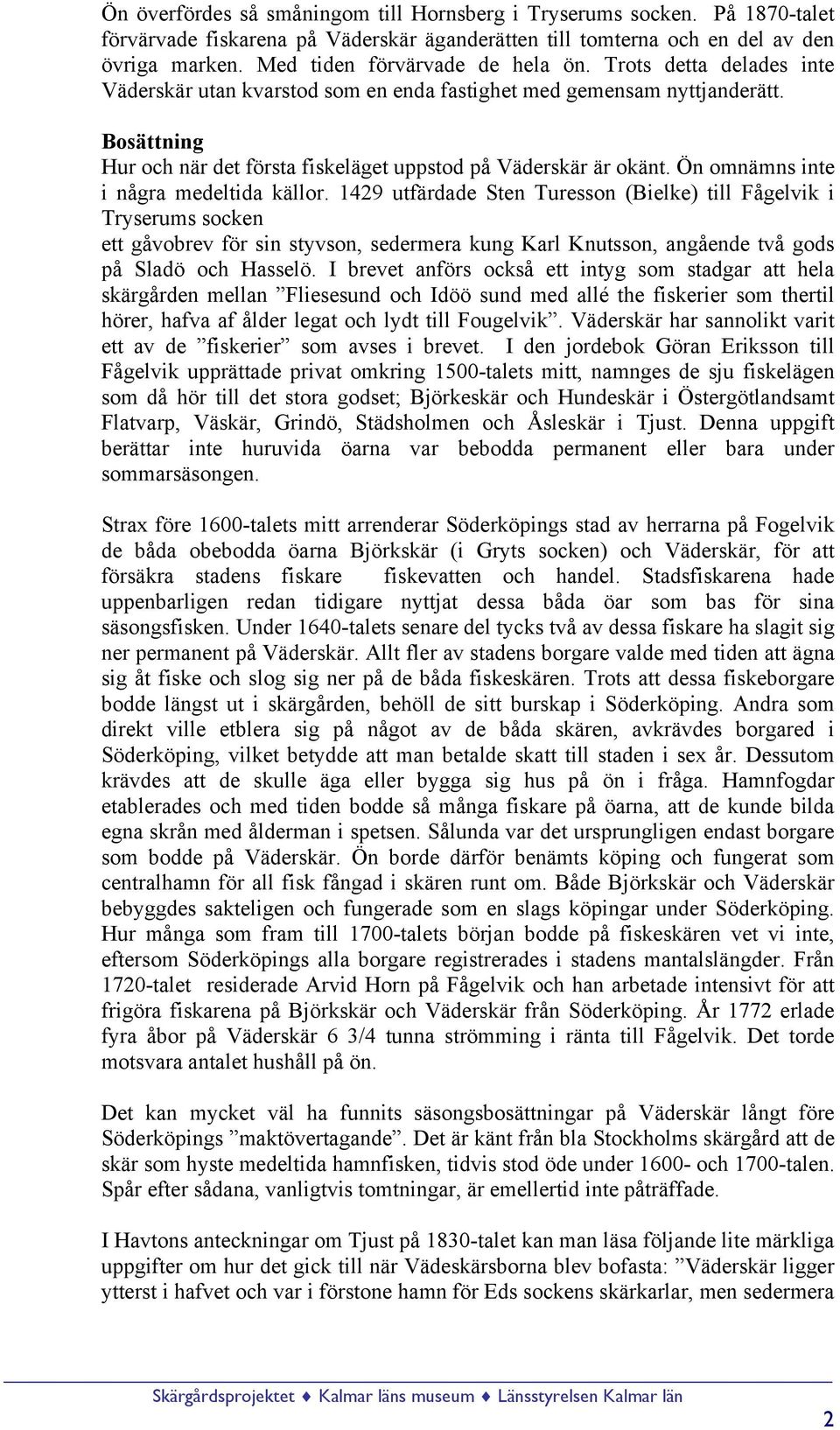 Bosättning Hur och när det första fiskeläget uppstod på Väderskär är okänt. Ön omnämns inte i några medeltida källor.