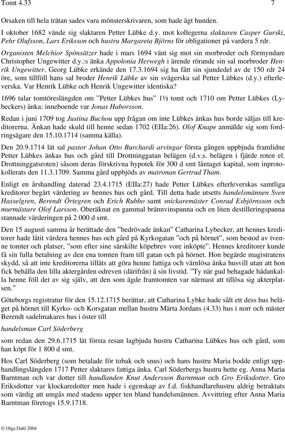 Organisten Melchior Spönsätzer hade i mars 1694 vänt sig mot sin morbroder och förmyndare Christopher Ungewitter d.y.:s änka Appolonia Herwegh i ärende rörande sin sal morbroder Henrik Ungewitter.