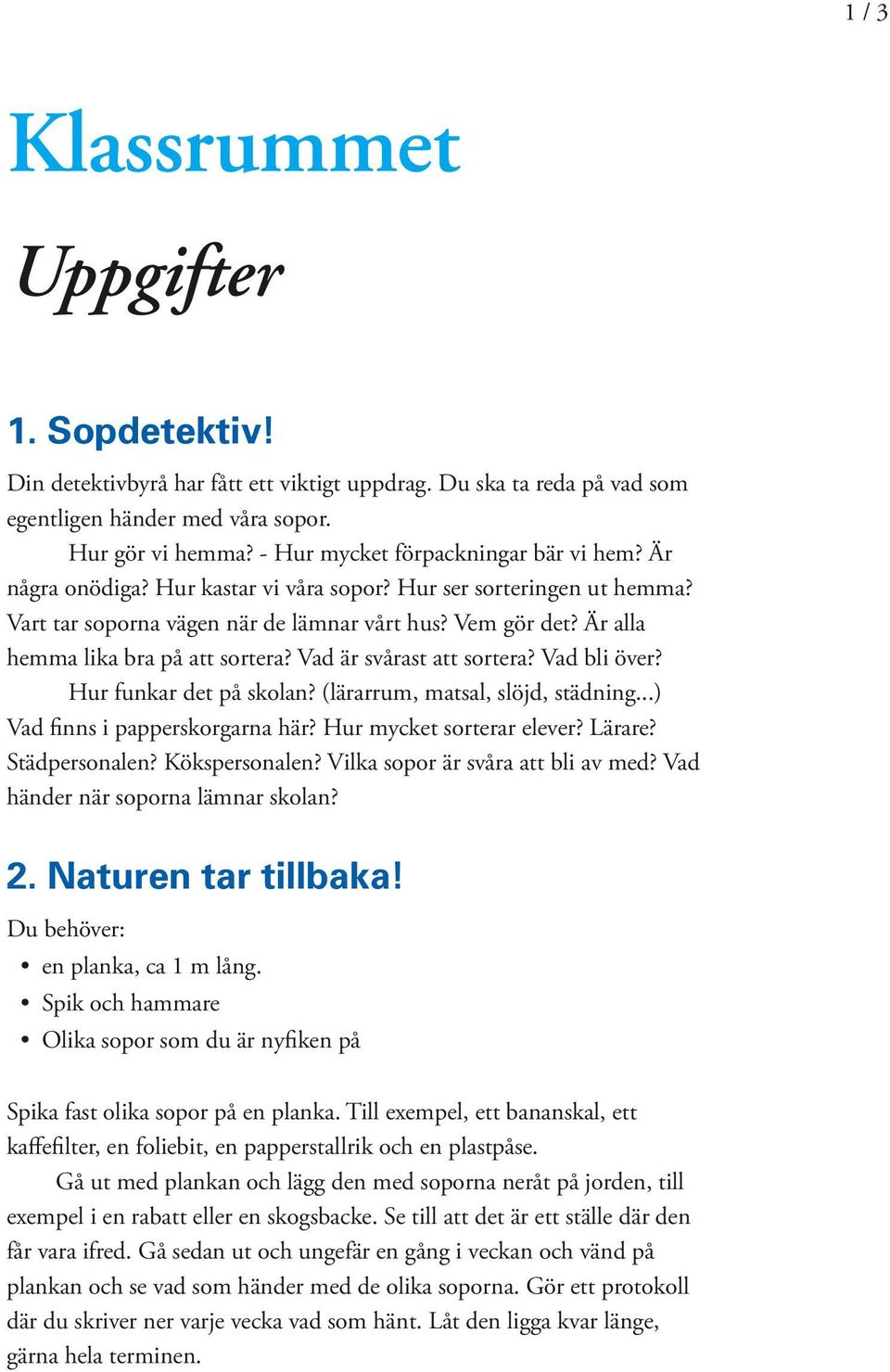 Vad bli över? Hur funkar det på skolan? (lärarrum, matsal, slöjd, städning...) Vad finns i papperskorgarna här? Hur mycket sorterar elever? Lärare? Städpersonalen? Kökspersonalen?