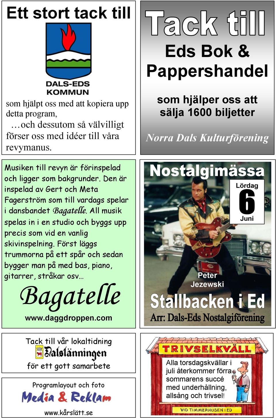 Den är inspelad av Gert och Meta Fagerström som till vardags spelar i dansbandet Bagatelle. All musik spelas in i en studio och byggs upp precis som vid en vanlig skivinspelning.